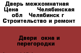 Дверь межкомнатная › Цена ­ 500 - Челябинская обл., Челябинск г. Строительство и ремонт » Двери, окна и перегородки   
